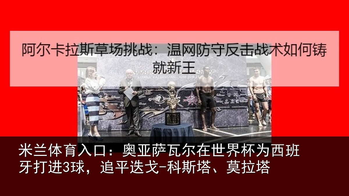 米兰体育入口:奥亚相关情况西班牙打进3球,追平相关情况