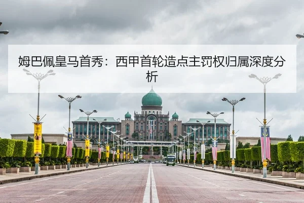 姆巴佩皇马首秀：西甲首轮造点主罚权归属深度分析