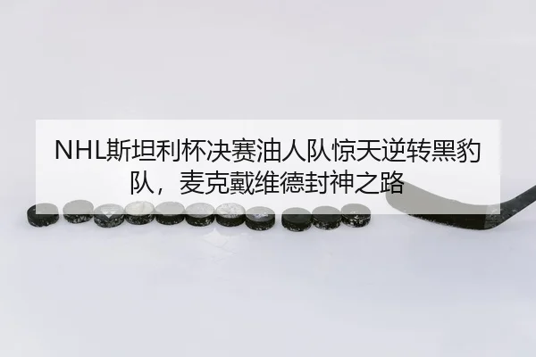 NHL斯坦利杯决赛油人队惊天逆转黑豹队，麦克戴维德封神之路