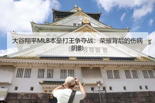 大谷翔平MLB本垒打王争夺战：荣耀背后的伤病阴影