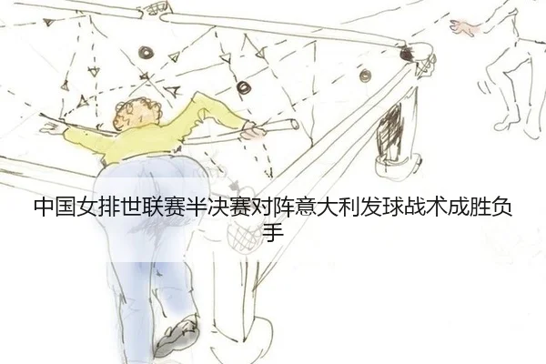 中国女排世联赛半决赛对阵意大利发球战术成胜负手