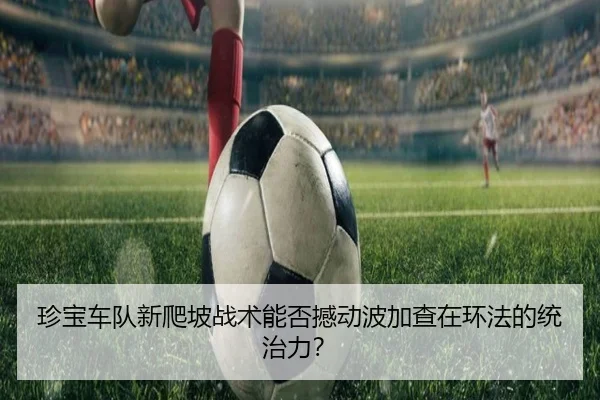 珍宝车队新爬坡战术能否撼动波加查在环法的统治力？
