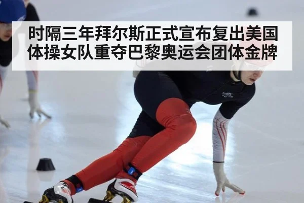 时隔三年拜尔斯正式宣布复出美国体操女队重夺巴黎奥运会团体金牌