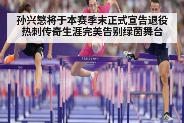 孙兴慜将于本赛季末正式宣告退役热刺传奇生涯完美告别绿茵舞台