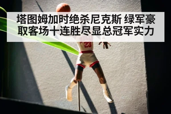 塔图姆加时绝杀尼克斯 绿军豪取客场十连胜尽显总冠军实力